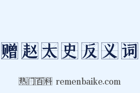 赠赵太史反义词是什么意思的图片